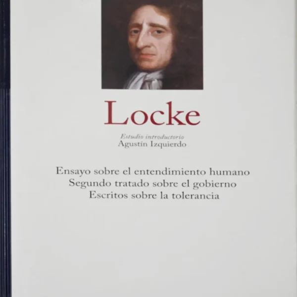 LOCKE (ENSAYO SOBRE EL ENTENDIMIENTO HUMANO, SEGUNDO TRATADO SOBRE EL GOBIERNO, ESCRITOS SOBRE LA TOLERANCIA)