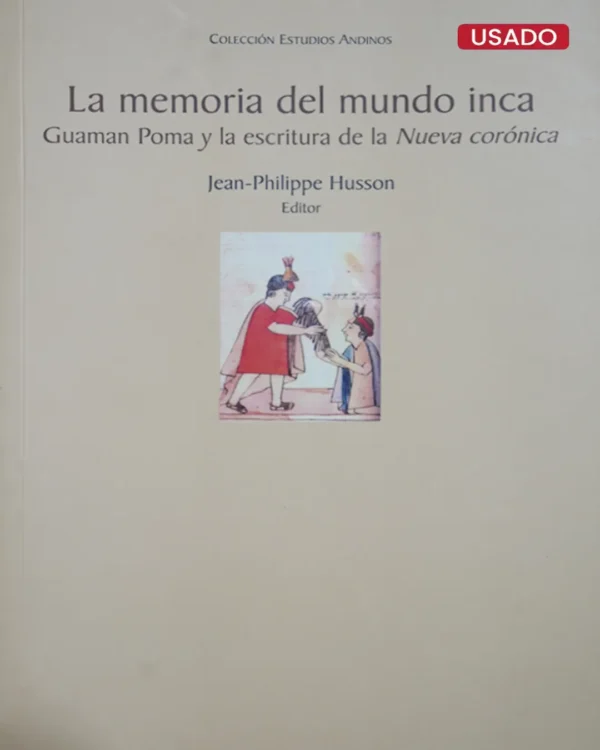 LA MEMORIA DEL MUNDO INCA. GUAMAN POMA Y LA ESCRITURA DE LA NUEVA CORÓNICA