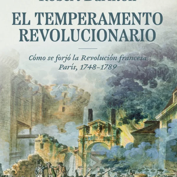 EL TEMPERAMENTO REVOLUCIONARIO: CÓMO SE FORJÓ LA REVOLUCIÓN FRANCESA. PARÍS, 1748-1789