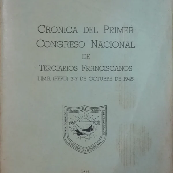 CRÓNICA DEL PRIMER CONGRESO NACIONAL DE TERCIARIOS FRANCISCANOS. LIMA, (PERÚ) 3-7 DE OCTUBRE DE 1945