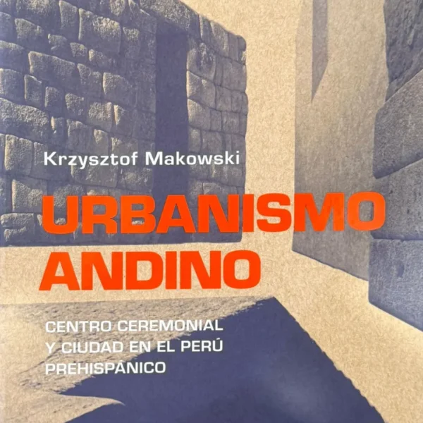 URBANISMO ANDINO. CENTRO CEREMONIAL Y CIUDAD EN EL PERÚ PREHISPÁNICO