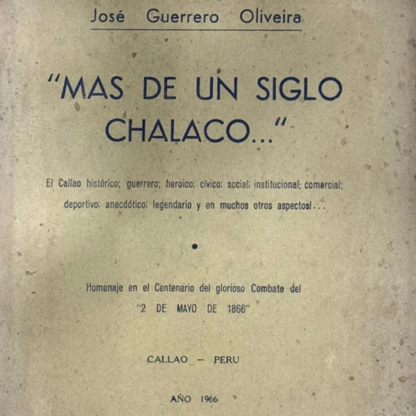 MÁS DE UN SIGLO CHALACO. EL CALLAO HISTÓRICO; GUERRERO; HEROICO; CÍVICO; SOCIAL; INSTITUCIONAL; COMERCIAL; DEPORTIVO; ANECDÓTICO; LEGENDARIO Y EN MUCHOS OTROS ASPECTOS