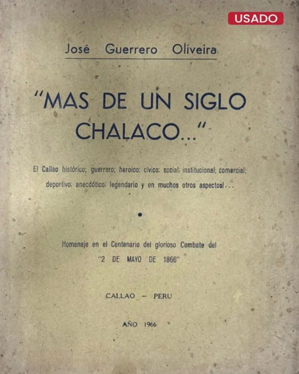 MÁS DE UN SIGLO CHALACO. EL CALLAO HISTÓRICO; GUERRERO; HEROICO; CÍVICO; SOCIAL; INSTITUCIONAL; COMERCIAL; DEPORTIVO; ANECDÓTICO; LEGENDARIO Y EN MUCHOS OTROS ASPECTOS