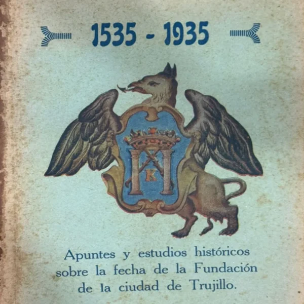 APUNTES Y ESTUDIOS HISTÓRICOS SOBRE LA FECHA DE LA FUNDACIÓN DE LA CIUDAD DE TRUJILLO 1535-1935