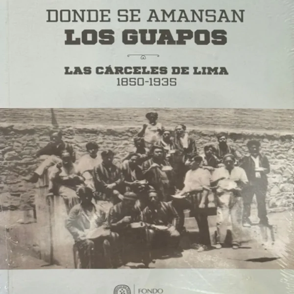 DONDE SE AMANSAN LOS GUAPO. LAS CÁRCELES DE LIMA 1850-1935