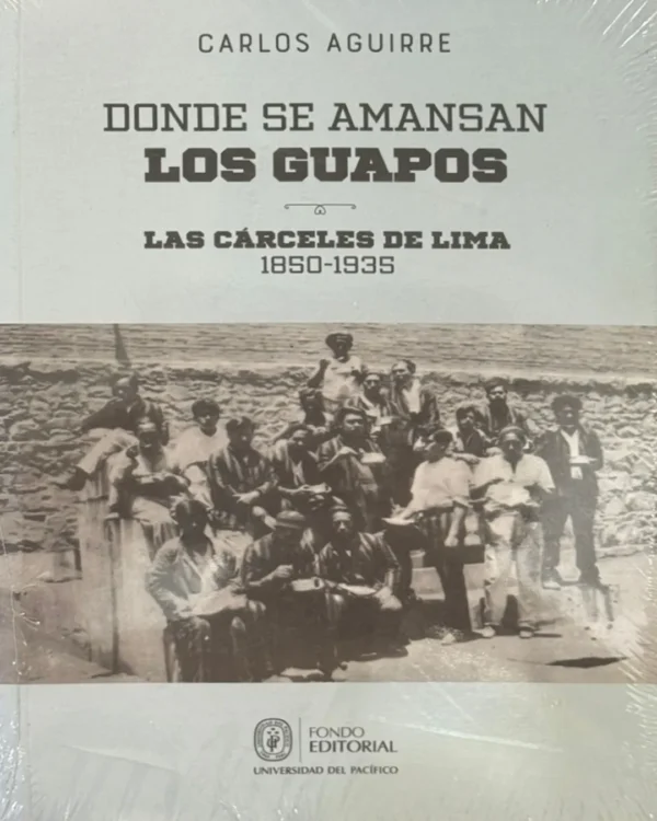 DONDE SE AMANSAN LOS GUAPO. LAS CÁRCELES DE LIMA 1850-1935