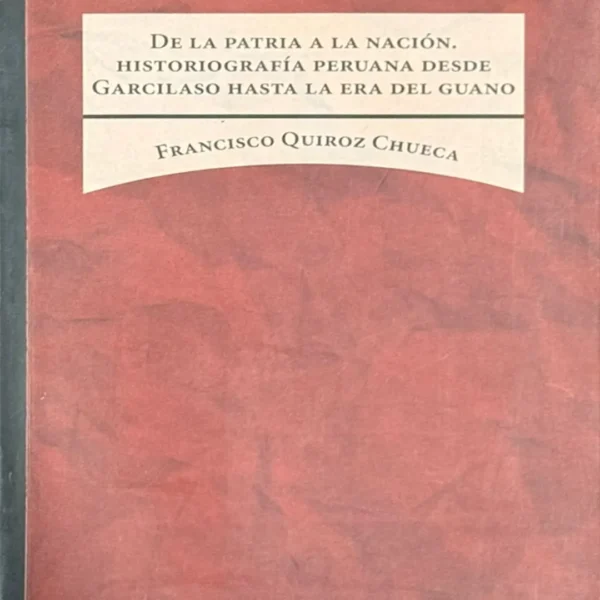 DE LA PATRIA A LA NACIÓN, HISTORIOGRAFÍA PERUANA DESDE GARCILASO HASTA LA ERA DEL GUANO