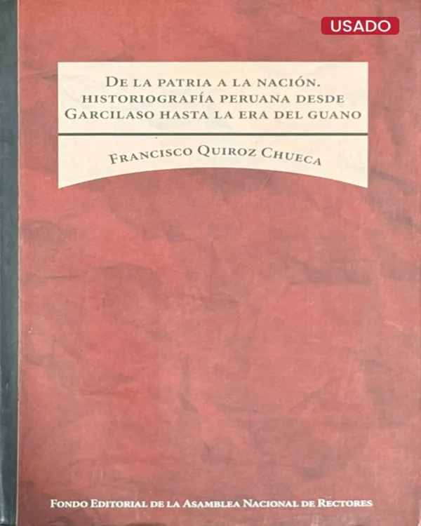 DE LA PATRIA A LA NACIÓN, HISTORIOGRAFÍA PERUANA DESDE GARCILASO HASTA LA ERA DEL GUANO