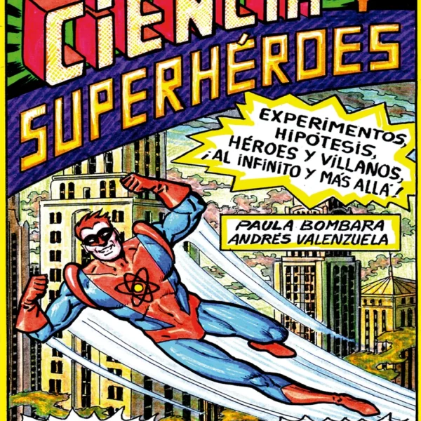 CIENCIAS Y SUPERHÉROES. EXPERIMENTOS, HIPÓTESIS, HÉROES Y VILLANOS, ¡AL INFINITO Y MÁS ALLÁ!