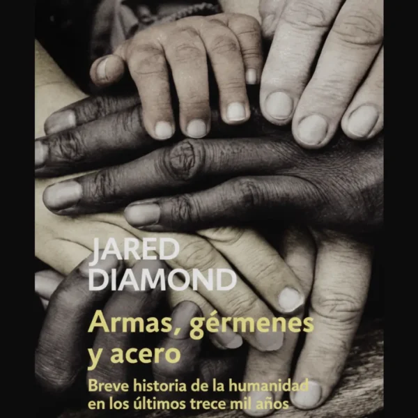 ARMAS, GÉRMENES Y ACERO. BREVE HISTORIA DE LA HUMANIDAD EN LOS ÚLTIMOS TRECE MIL AÑOS