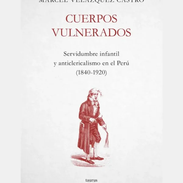 CUERPOS VULNERADOS. SERVIDUMBRE INFANTIL Y ANTICLERICALISMO EN EL PERÚ (1840-1920)