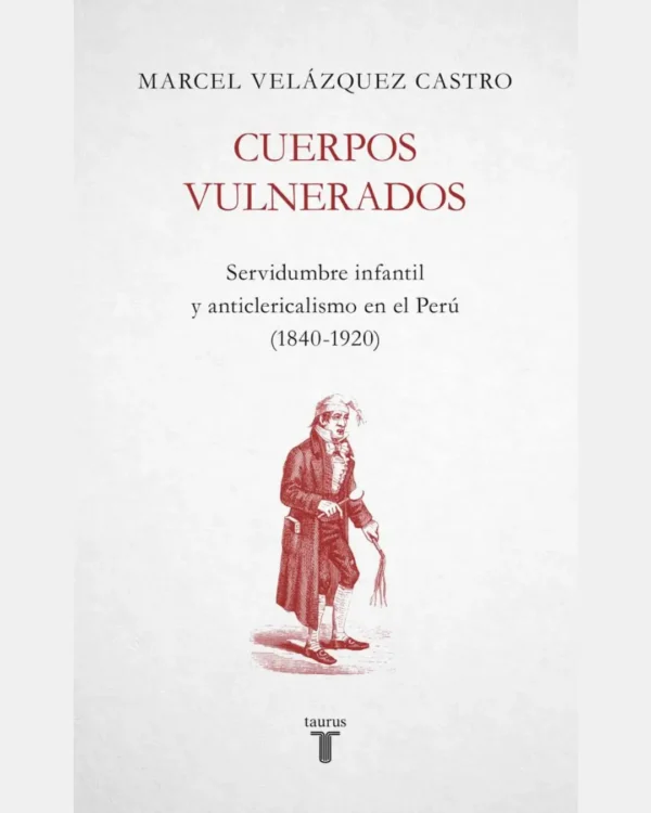 CUERPOS VULNERADOS. SERVIDUMBRE INFANTIL Y ANTICLERICALISMO EN EL PERÚ (1840-1920)