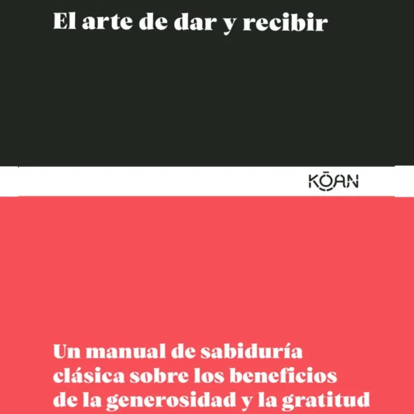 EL ARTE DE DAR Y RECIBIR. UN MANUAL DE SABIDURÍA CLÁSICA SOBRE LOS BENEFICIOS DE LA GENEROSIDAD Y LA GRATITUD