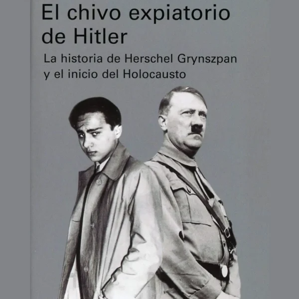 EL CHIVO EXPIATORIO DE HITLER. LA HISTORIA DE HERSCHEL GRYNSZPAN Y EL INICIO DEL HOLOCAUSTO