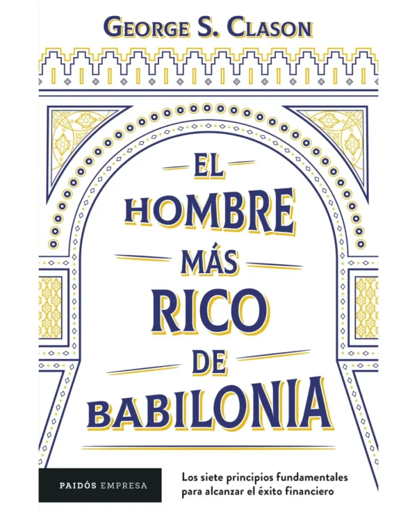 EL HOMBRE MÁS RICO DE BABILONIA. LOS SIETE PRINCIPIOS FUNDAMENTALES PARA ALCANZAR EL ÉXITO FINANCIERO