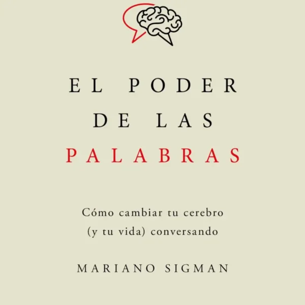 EL PODER DE LAS PALABRAS. CÓMO CAMBIAR TU CEREBRO (Y TU VIDA) CONVERSANDO