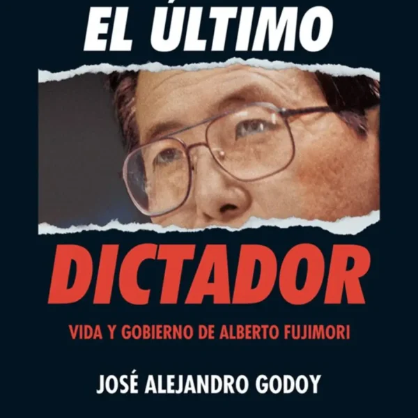 EL ÚLTIMO DICTADOR. VIDA Y GOBIERNO DE ALBERTO FUJIMORI