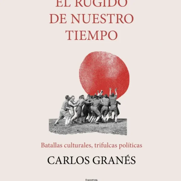 EL RUGIDO DE NUESTRO TIEMPO: BATALLAS CULTURALES, TRIFULCAS POLÍTICAS