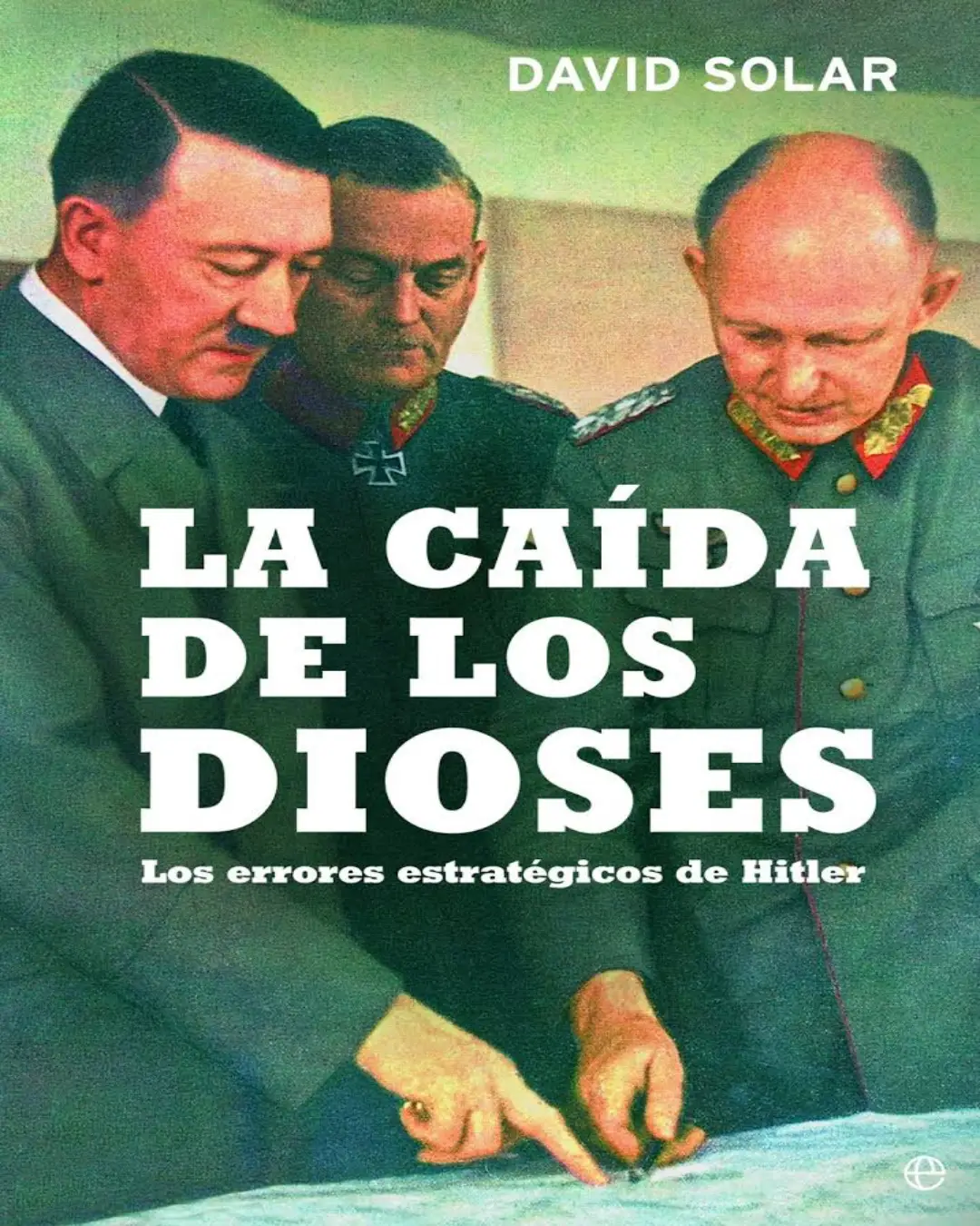 LA CAÍDA DE LOS DIOSES. LOS ERRORES ESTRATÉGICOS DE HITLER