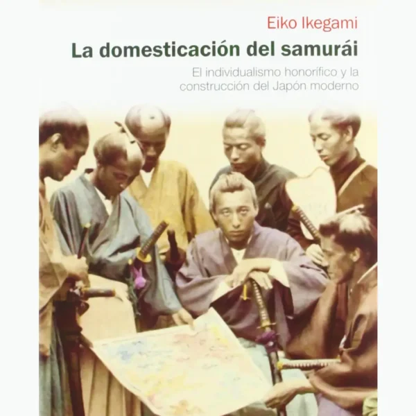 LA DOMESTICACIÓN DEL SAMURÁI: EL INDIVIDUALISMO HONORÍFICO Y LA CONSTRUCCIÓN DEL JAPÓN ACTUAL