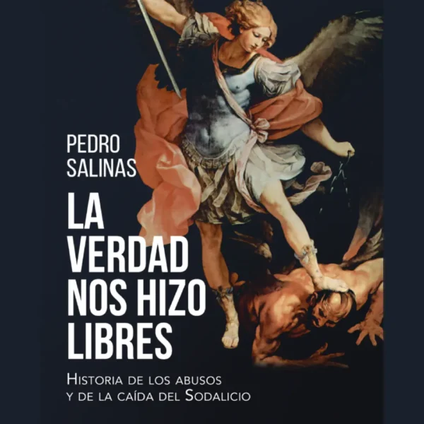 LA VERDAD NOS HIZO LIBRES. HISTORIA DE LOS ABUSOS Y DE LA CAÍDA DEL SODALICIO