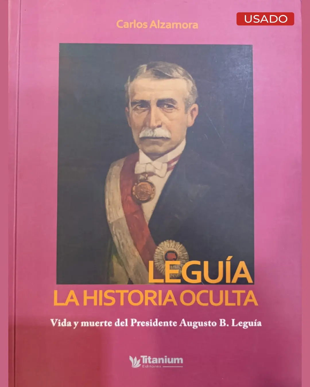 LEGUÍA LA HISTORIA OCULTA. VIDA Y MUERTE DEL PRESIDENTE AUGUSTO B. LEGUÍA
