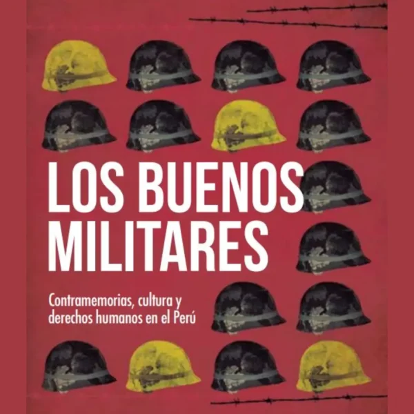 LOS BUENOS MILITARES. CONTRAMEMORIAS, CULTURA Y DERECHOS HUMANOS EN EL PERÚ