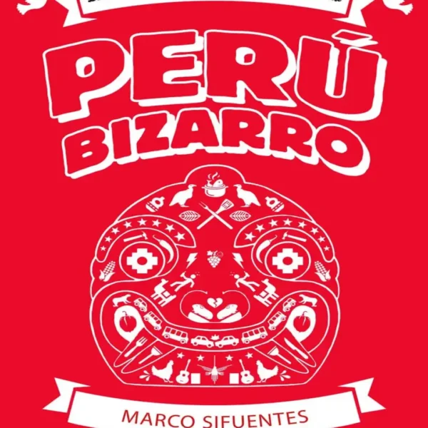 PERÚ BIZARRO. LOS INCIDENTES MÁS INSÓLITOS DE NUESTRA HISTORIA