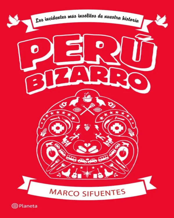 PERÚ BIZARRO. LOS INCIDENTES MÁS INSÓLITOS DE NUESTRA HISTORIA