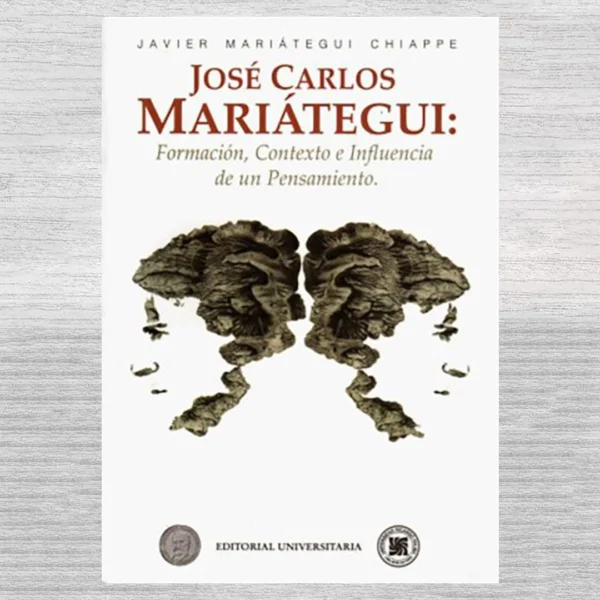 José Carlos Mariátegui. Formación,Contexto e Influencia de un Pensamiento