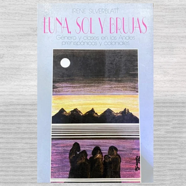 Luna, sol y brujas: Género y clase en los Andes prehispánicos y coloniales