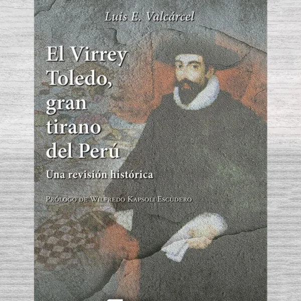 El Virrey Toledo. Gran Tirano del Perú