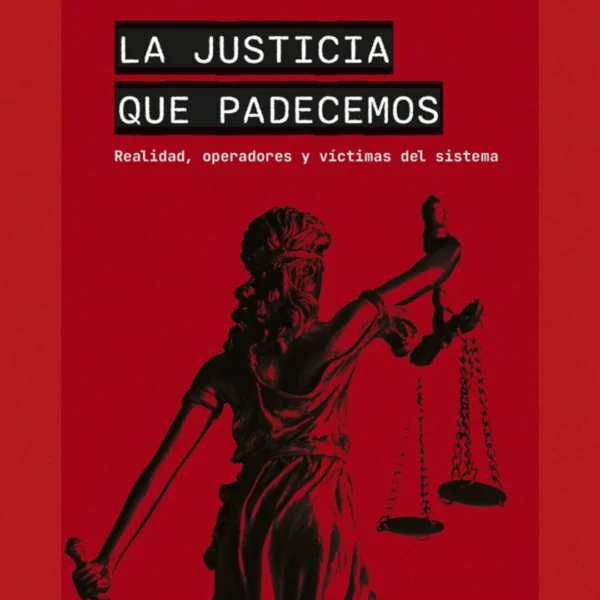 La justicia que padecemos: Realidad, operadores y víctimas del sistema