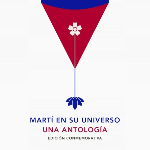 MARTÍ EN SU UNIVERSO :UNA ANTOLOGÍA (EDICIÓN CONMEMORATIVA)