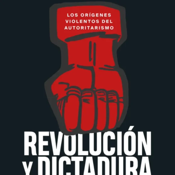 REVOLUCIÓN Y DICTADURA. LOS ORÍGENES VIOLENTOS DEL AUTORITARISMO