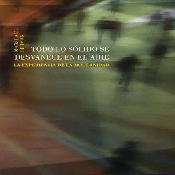 TODO LO SÓLIDO SE DESVANECE EN EL AIRE. LA EXPERIENCIA DE LA MODERNIDAD