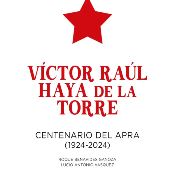 VÍCTOR RAÚL HAYA DE LA TORRE. CENTENARIO DEL APRA (1924 – 2024)