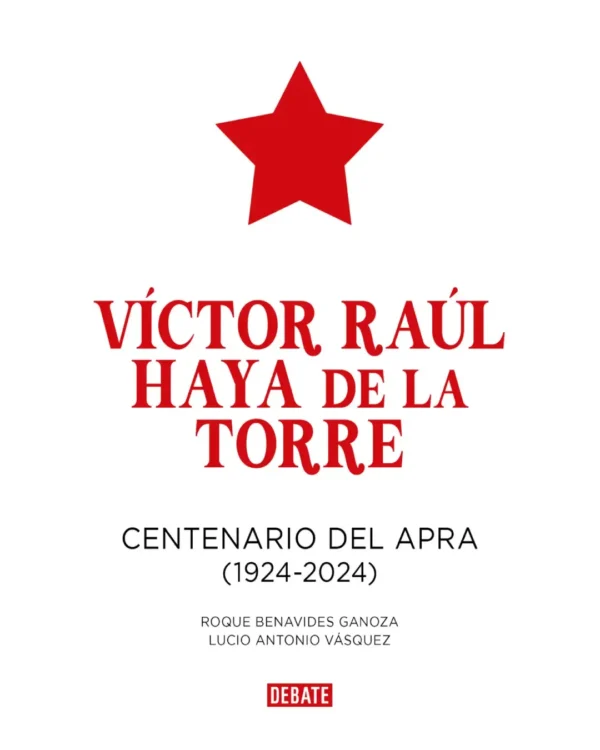VÍCTOR RAÚL HAYA DE LA TORRE. CENTENARIO DEL APRA (1924 – 2024)