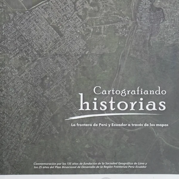 CARTOGRAFIANDO HISTORIAS. LA FRONTERA DE PERÚ Y ECUADOR A TRAVÉS DE LOS MAPAS