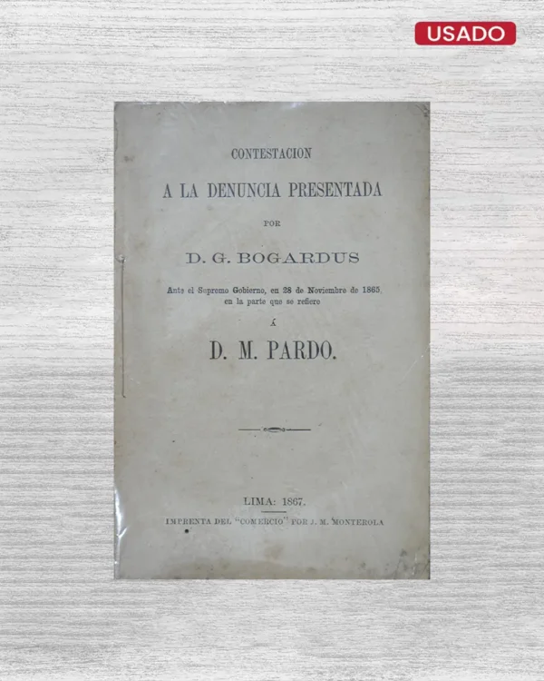 CONTESTACION A LA DENUNCIA PRESENTADA POR D. G. BOGARDUS, ANTE EL SUPREMO GOBIERNO, EN 28 DE NOVIEMBRE DE 1865, EN LA PARTE QUE SE REFIERE Á D. M. PARDO