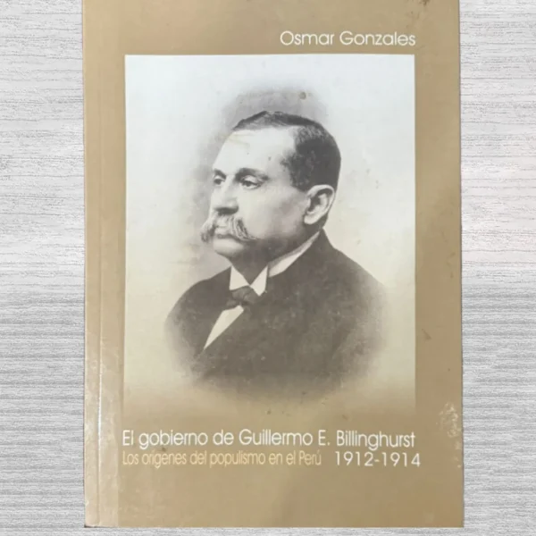 EL GOBIERNO DE GUILLERMO E. BILLINGHURST. LOS ORÍGENES DEL POPULISMO EN EL PERÚ (1912-1914)