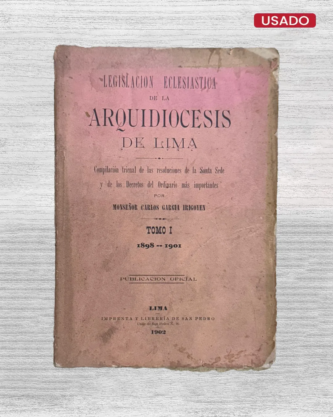 LEGISLACIÓN ECLESIÁSTICA DE LA ARQUIDIOCESIS DE LIMA – COMPILACIÓN TRIENAL DE LAS RESOLUCIONES DE LA SANTA SEDE Y DE LOS DECRETOS DEL ORDINARIO MÁS IMPORTANTES (TOMO I) 1898-1901