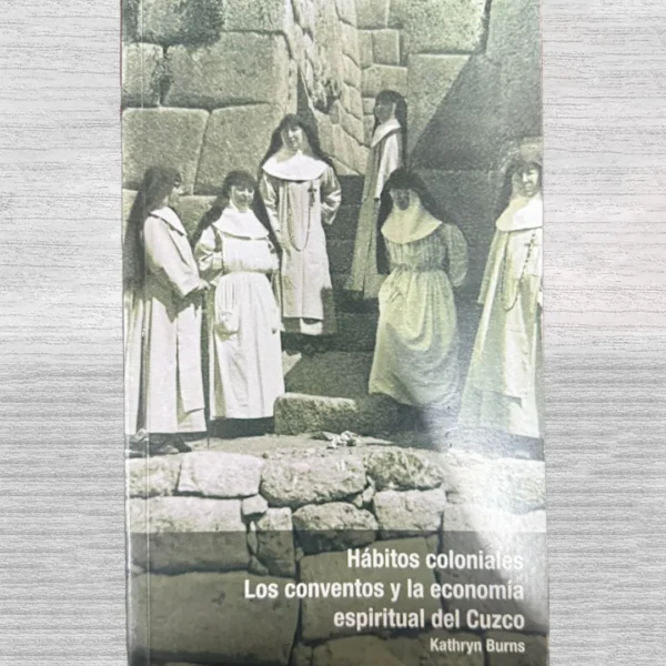 HÁBITOS COLONIALES. LOS CONVENTOS Y LA ECONOMÍA ESPIRITUAL DEL CUZCO