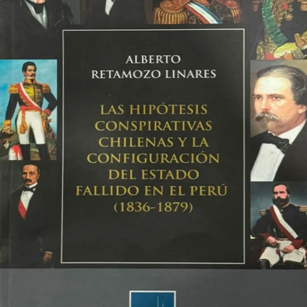 LAS HIPÓTESIS CONSPIRATIVAS CHILENAS Y LA CONFIGURACIÓN DEL ESTADO FALLIDO EN EL PERÚ (1836 – 1879)