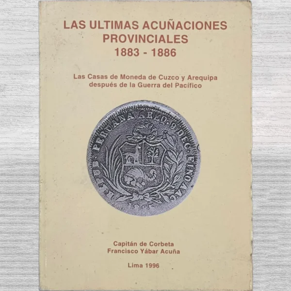 LAS ÚLTIMAS ACUÑACIONES PROVINCIALES 1883 – 1886: LAS CASAS DE MONEDA DE CUZCO Y AREQUIPA DESPUÉS DE LA GUERRA DEL PACÍFICO (CON FIRMA)