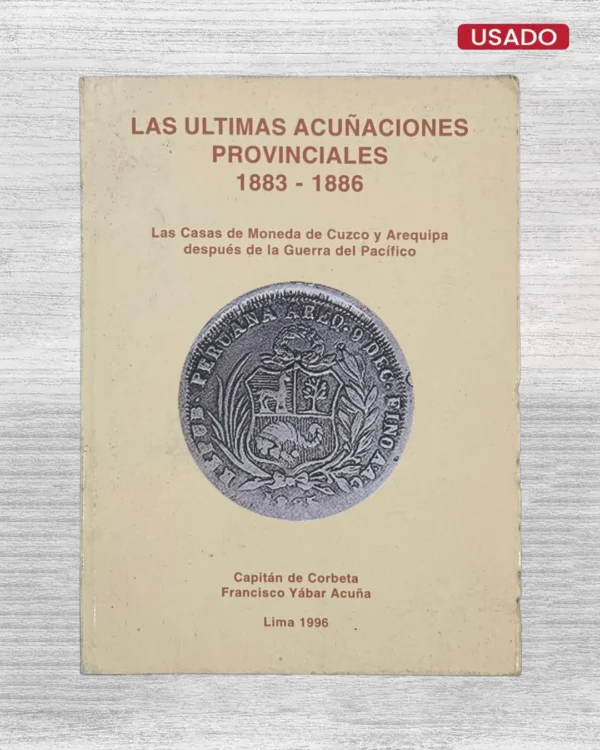 LAS ÚLTIMAS ACUÑACIONES PROVINCIALES 1883 – 1886: LAS CASAS DE MONEDA DE CUZCO Y AREQUIPA DESPUÉS DE LA GUERRA DEL PACÍFICO (CON FIRMA)
