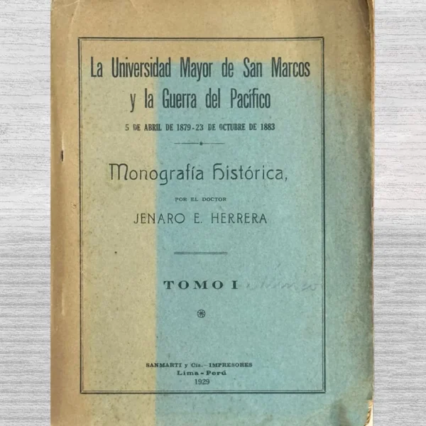 LA UNIVERSIDAD MAYOR DE SAN MARCOS Y LA GUERRA DEL PACÍFICO: 5 DE ABRIL DE 1879 – 23 DE OCTUBRE DE 1883: MONOGRAFÍA HISTÓRICA (TOMO I)