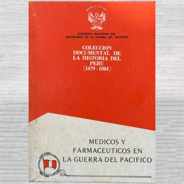 COLECCIÓN DOCUMENTAL DE LA HISTORIA DEL PERÚ (1879 – 1884): MÉDICOS Y FARMACÉUTICOS EN LA GUERRA DEL PACÍFICO
