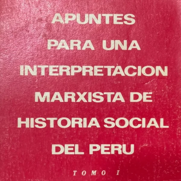 APUNTES PARA UNA INTERPRETACIÓN MARXISTA DE HISTORIA SOCIAL DEL PERÚ – TOMO I