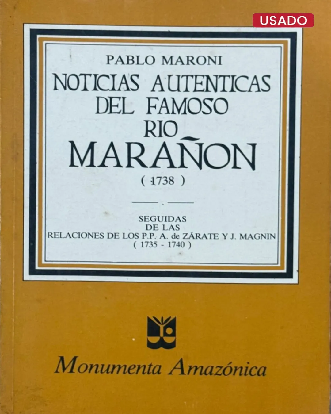 NOTICIAS AUTÉNTICAS DEL FAMOSO RÍO MARAÑÓN (1738), SEGUIDAS DE LAS RELACIONES DE LOS P.P. A. DE ZÁRATE Y J. MAGNIN (1735 – 1740)